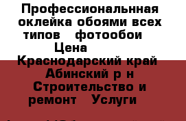 Профессиональнная оклейка обоями всех типов   фотообои  › Цена ­ 100 - Краснодарский край, Абинский р-н Строительство и ремонт » Услуги   